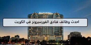 فرص لدى وظائف فنادق الفورسيزونز في الكويت لجميع الجنسيات