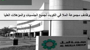 فرص جديدة لدى وظائف مجموعة الملا في الكويت لجميع الجنسيات والمؤهلات العليا