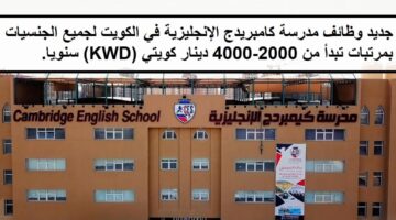 فرص لدى وظائف مدرسة كامبريدج الإنجليزية في الكويت بمرتب يبدأ من 2000-4000 دينار