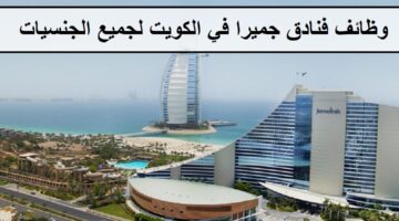 وظائف حديثة لدى فنادق جميرا في الكويت لجميع الجنسيات لنساء والرجال لعام 2023