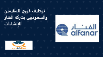شركة الفنار للإنشاءات (Alfanar) تعلن وظائف لحملة الثانوية (مقيم- سعودي)