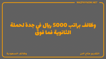 وظائف براتب 5000 ريال في جدة لحملة الثانوية فما فوق
