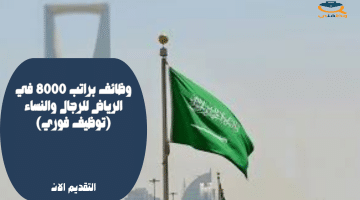 وظائف براتب 8000 في الرياض للرجال والنساء (توظيف فوري)