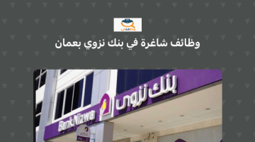 يعلن بنك نزوي عن توفر وظائف جديدة لحملة البكالوريوس لجميع الجنسيات في عمان