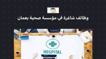وظائف لمختلف التخصصات بمؤسسة صحية عمانية