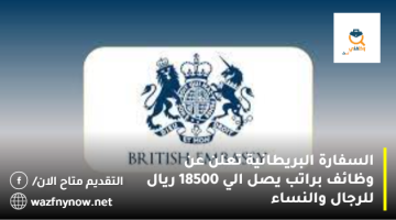 السفارة البريطانية تعلن عن وظائف براتب يصل الي 18500 ريال للرجال والنساء