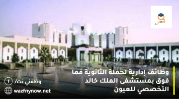 وظائف إدارية لحملة الثانوية فما فوق بمستشفى الملك خالد التخصصي للعيون