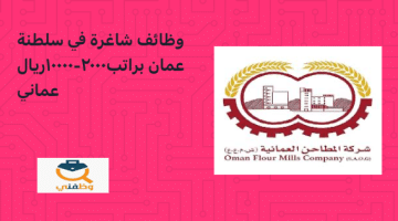 وظائف شاغرة في سلطنة عمان  براتب  2000- 10000 ريال عماني ( شركة المطاحن العمانية)