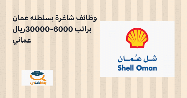 وظائف شاغرة في سلطنة عمان براتب 6000 - 30000 ريال عماني (شركة شل) 11