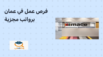 فرص عمل للوافدين في سلطنة عمان برواتب مجزية  (شركة Mace عمان)