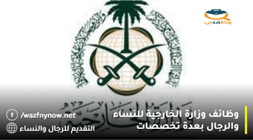 وزارة الخارجية تعلن عن وظائف بدون خبرة للعمل في سفارات المملكة العربية السعودية