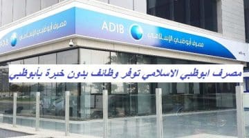 مصرف ابوظبي الاسلامي توفر وظائف بدون خبرة بأبوظبي