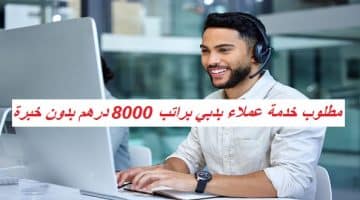 مطلوب خدمة عملاء بدبي براتب 8000 درهم بدون خبرة 26