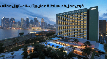 وظائف شاغرة في فنادق ماندارين أورينتال براتب 500 – 2000 ريال عماني
