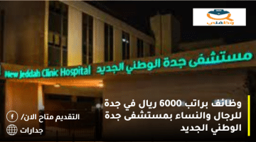 وظائف براتب 6000 ريال في جدة للرجال والنساء بمستشفى جدة الوطني الجديد (محدث)