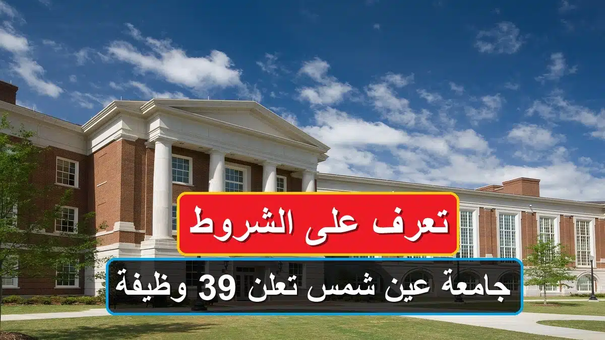 جامعة عين شمس تعلن 39 وظيفة شاغرة .. تعرف على الشروط 1