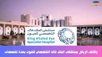وظائف الرياض بمستشفى الملك خالد التخصصي للعيون بعدة تخصصات