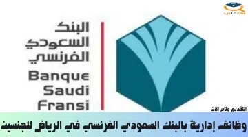 وظائف إدارية بالبنك السعودي الفرنسي في الرياض للجنسين 3