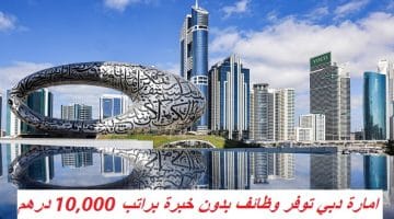 امارة دبي توفر وظائف بدون خبرة براتب 10,000 درهم