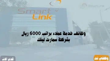 وظائف خدمة عملاء براتب 6000 ريال بشركة سمارت لينك 11