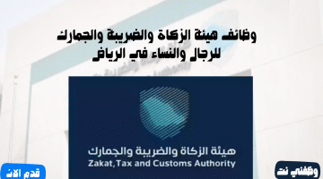 هيئة الزكاة والضريبة والجمارك للرجال تعلن وظائف رجال ونساء في الرياض