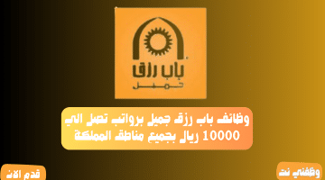 وظائف باب رزق جميل برواتب تصل الي 10000 ريال بجميع مناطق المملكة