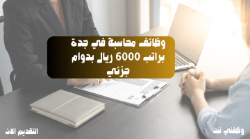 وظائف محاسبة في جدة براتب 6000 ريال بدوام جزئي