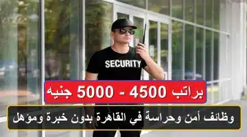 وظائف أمن وحراسة في القاهرة بدون خبرة ومؤهل براتب 4500 - 5000 جنيه 31