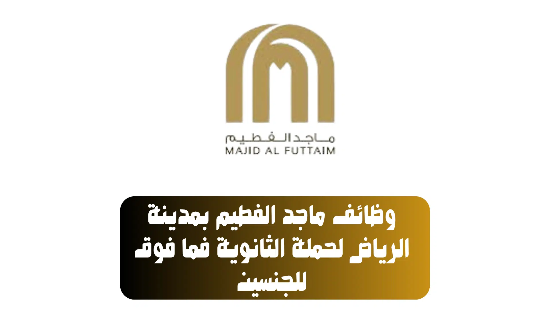 وظائف ماجد الفطيم بمدينة الرياض لحملة الثانوية فما فوق للجنسين