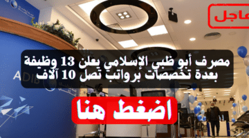 مصرف أبو ظبي الإسلامي يعلن 13 وظيفة بعدة تخصصات برواتب تصل 10 آلاف 11