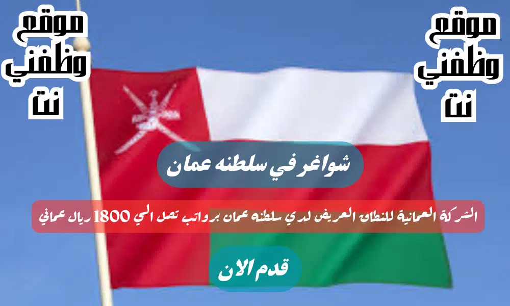 الشركة العمانية للنطاق العريض لدي سلطنه عمان برواتب تصل الي 1800 ريال عماني شهريا لجميع الجنسيات