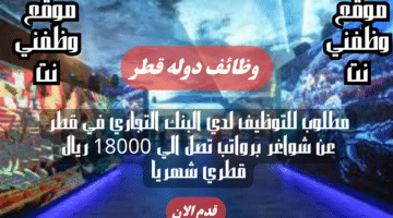 مطلوب للتوظيف لدي البنك التجاري في قطر عن شواغر برواتب تصل الي 18000 ريال قطري شهريا لجميع الجنسيات 62