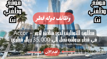 مطلوب للتوظيف لدي فنادق أكور – Accor في قطر برواتب تصل الي 35,000 ريال قطري شهريا لجميع الجنسيات 56