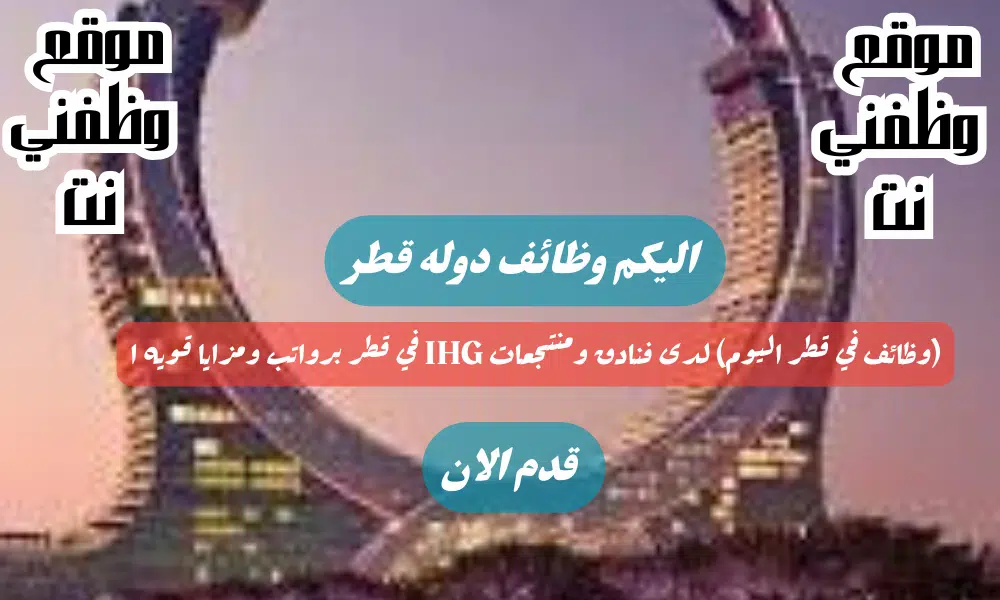 وظائف شاغره لدى فنادق ومنتجعات IHG في قطر برواتب ومزايا قويه لعام 2024 لجميع التخصصات