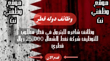 وظائف شاغره للبترول في قطر مطلوب للتوظيف شركة نفط الشمال 25,000 ريال قطري لعام 2024 لجميع التخصصات 50