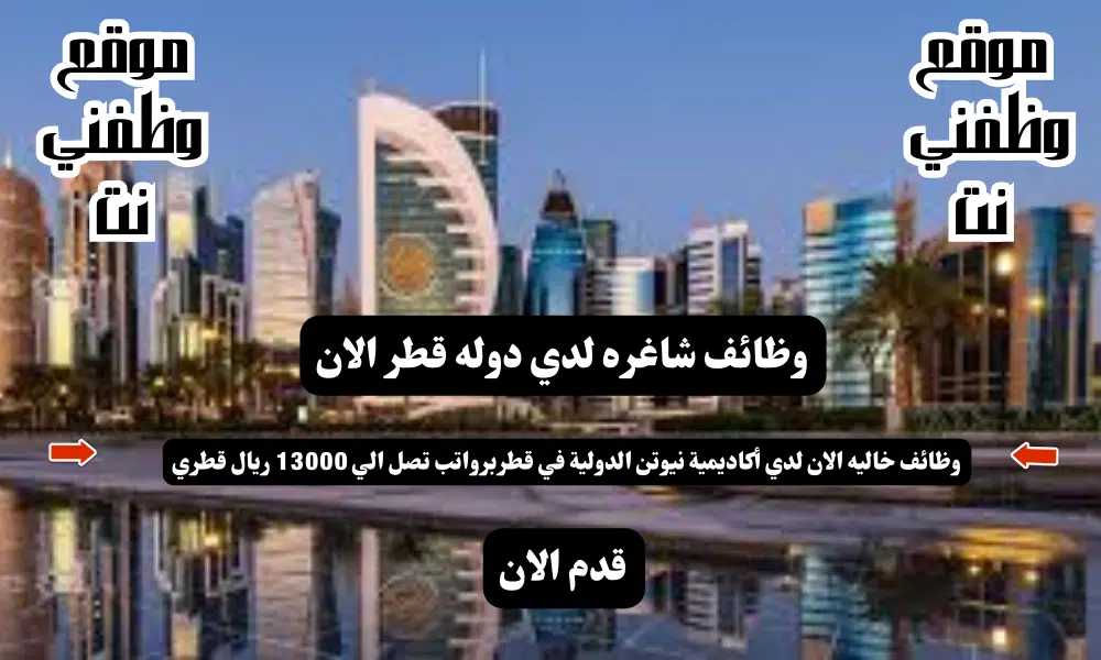 وظائف في قطر - لدي أكاديمية نيوتن الدولية في قطر برواتب تصل الي 13000 ريال قطري انتهز الفرصه