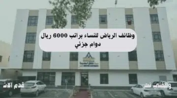 وظائف الرياض للنساء براتب 6000 ريال دوام جزئي 11