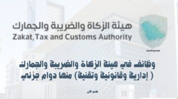 وظائف في هيئة الزكاة والضريبة والجمارك ( إدارية وقانونية وتقنية) منها دوام جزئي 3