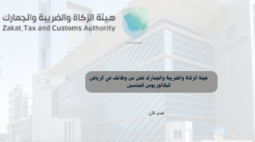 هيئة الزكاة والضريبة والجمارك تعلن عن وظائف في الرياض للبكالوريوس للجنسين 3
