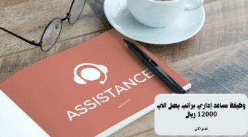 وظيفة مساعد إداري براتب يصل الي 12000 ريال 3