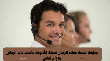 وظيفة خدمة عملاء للرجال لحملة الثانوية فأعلي في الرياض بدوام كامل 7