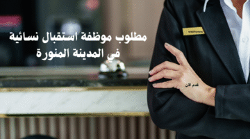مطلوب موظفة استقبال نسائية في المدينة المنورة 3