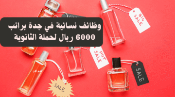 وظائف نسائية في جدة براتب 6000 ريال لحملة الثانوية 7