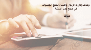 وظائف إدارية للرجال والنساء لجميع الجنسيات في جميع مدن المملكة 7