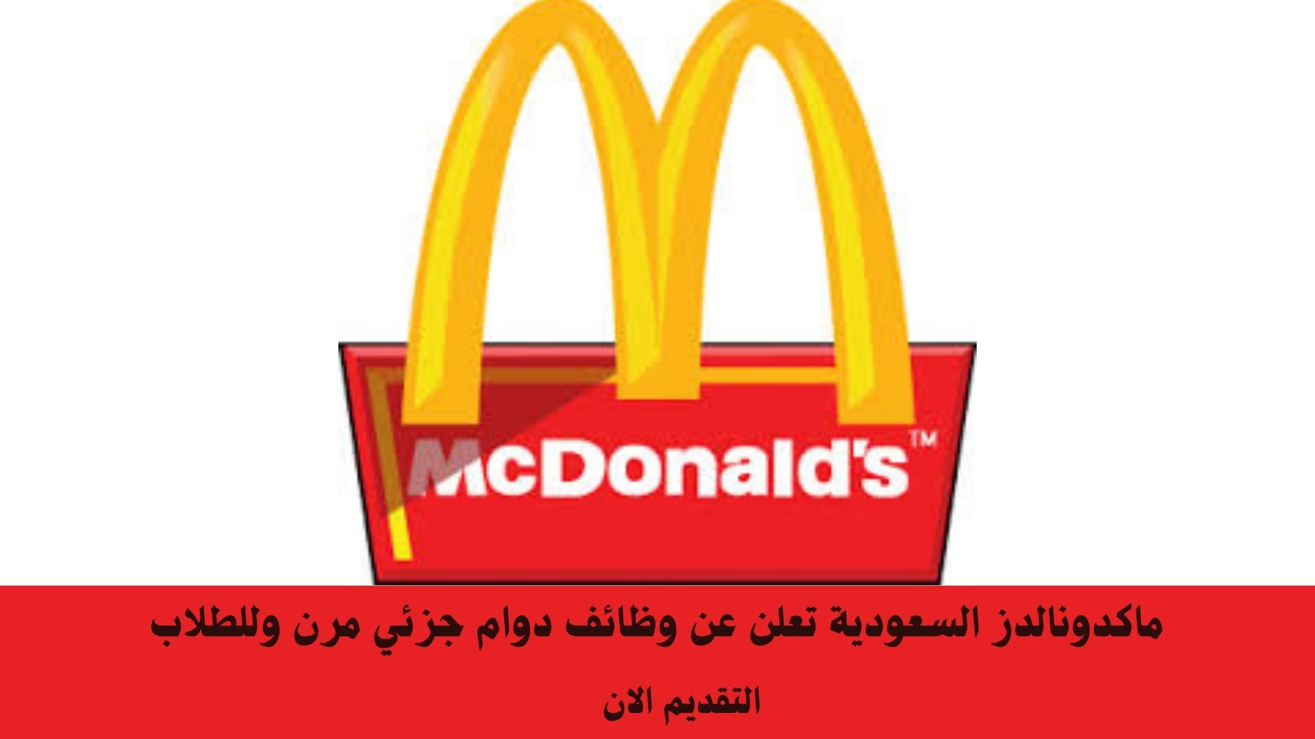 ماكدونالدز السعودية تعلن عن وظائف دوام جزئي مرن وللطلاب