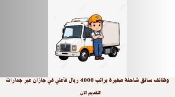 وظائف سائق شاحنة صغيرة براتب 4000 ريال فأعلي في جازان عبر جدارات 3