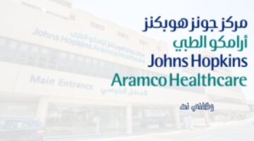 مركز جونز هوبكنز أرامكو الطبي يعلن عن وظائف شاغرة لحملة الثانوية فأعلي 3