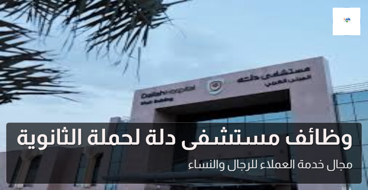 وظائف مستشفى دلة لحملة الثانوية بمجال خدمة العملاء للجنسين