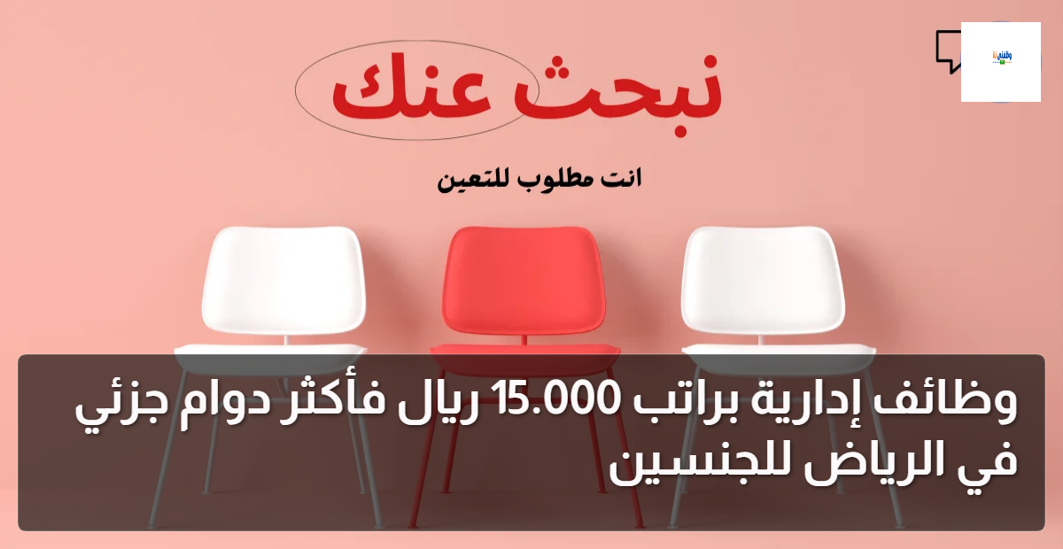 وظائف إدارية براتب 15.000 ريال فأكثر دوام جزئي في الرياض للجنسين