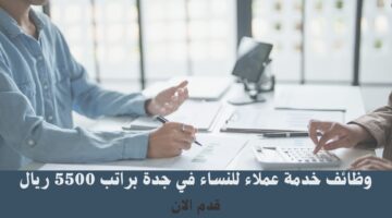 وظائف خدمة عملاء للنساء في جدة براتب 5500 ريال 27
